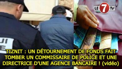 Photo of TIZNIT : UN DÉTOURNEMENT DE FONDS FAIT TOMBER UN COMMISSAIRE DE POLICE ET UNE DIRECTRICE D’UNE AGENCE BANCAIRE ! (vidéo)