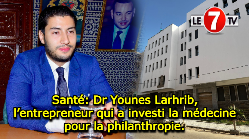 Dr. Younes Larhrib, the entrepreneur who invested medicine for philanthropy.  – Le7tv.ma