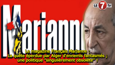 Photo of le magazine “Marianne” : La quête éperdue par Alger d’ennemis fantasmés, une politique « singulièrement obsolète’’ !