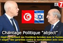 Photo of Chantage Politique « abject » : L’Algérie maintient ses frontières fermées avec la Tunisie, pour exiger « des garanties contre la normalisation avec Israël » !
