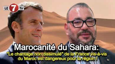 Photo of Marocanité du Sahara: « Le chantage non dissimulé » de la France vis-à-vis du Maroc est dangereux pour la région !