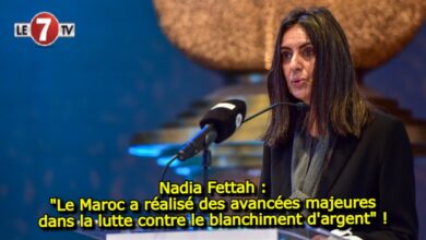 Photo of Nadia Fettah : »Le Maroc a réalisé des avancées majeures dans la lutte contre le blanchiment d’argent » !