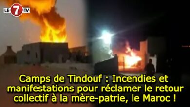 Photo of Camps de Tindouf : Incendies et manifestations pour réclamer le retour collectif à la mère-patrie, le Maroc !