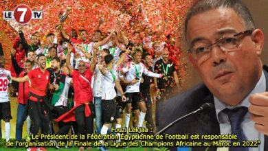 Photo of Fouzi Lekjaa : « Le Président de la Fédération Égyptienne de Football est responsable de l’organisation de la Finale de la Ligue des Champions Africaine au Maroc en 2022 »