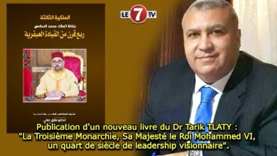 Photo of Publication d’un nouveau livre du Dr Tarik TLATY : « La Troisième Monarchie, Sa Majesté le Roi Mohammed VI, un quart de siècle de leadership visionnaire ».