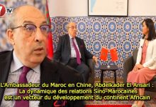 Photo of L’Ambassadeur du Maroc en Chine, Abdelkader El Ansari : La dynamique des relations Sino-Marocaines est un vecteur du développement du continent Africain