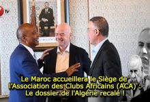 Photo of Le Maroc accueillera le Siège de l’Association des Clubs Africains (ACA) : Le dossier de l’Algérie, recalé